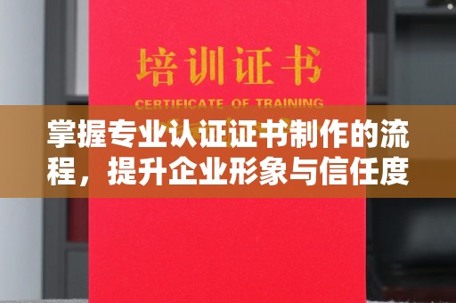 万江掌握专业认证证书制作的流程，提升企业形象与信任度
